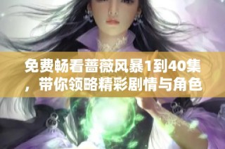 免费畅看蔷薇风暴1到40集，带你领略精彩剧情与角色魅力
