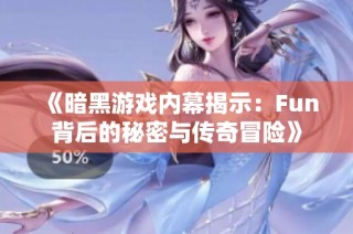 《暗黑游戏内幕揭示：Fun背后的秘密与传奇冒险》
