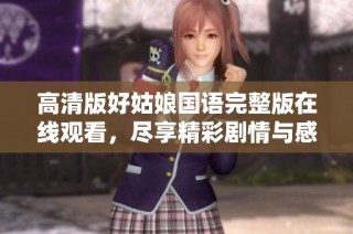 高清版好姑娘国语完整版在线观看，尽享精彩剧情与感人故事