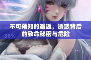 不可预知的邂逅，诱惑背后的致命秘密与危险