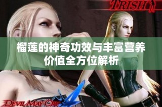榴莲的神奇功效与丰富营养价值全方位解析