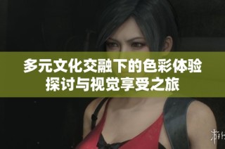多元文化交融下的色彩体验探讨与视觉享受之旅