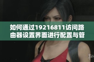 如何通过19216811访问路由器设置界面进行配置与管理