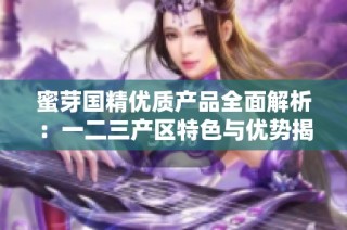 蜜芽国精优质产品全面解析：一二三产区特色与优势揭秘