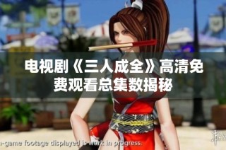 电视剧《三人成全》高清免费观看总集数揭秘