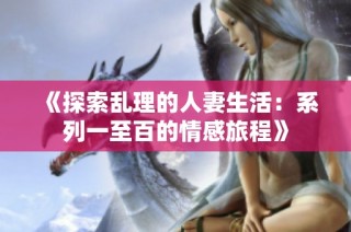 《探索乱理的人妻生活：系列一至百的情感旅程》