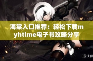 海棠入口推荐：轻松下载myhtlme电子书攻略分享