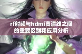 rf射频与hdmi高清线之间的重要区别和应用分析