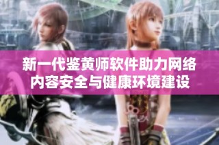 新一代鉴黄师软件助力网络内容安全与健康环境建设