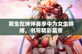 男生在坤坤赛季中为女生拼搏，书写精彩篇章
