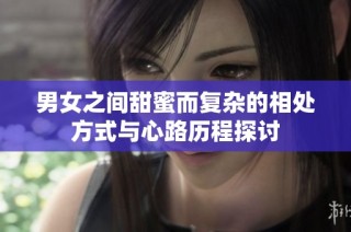 男女之间甜蜜而复杂的相处方式与心路历程探讨