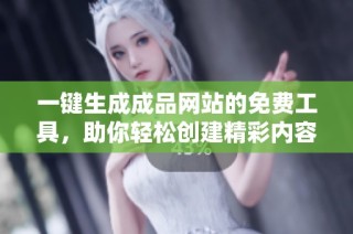 一键生成成品网站的免费工具，助你轻松创建精彩内容