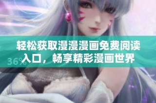 轻松获取漫漫漫画免费阅读入口，畅享精彩漫画世界