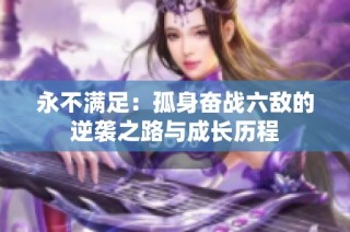永不满足：孤身奋战六敌的逆袭之路与成长历程