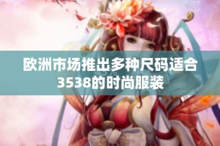 欧洲市场推出多种尺码适合3538的时尚服装