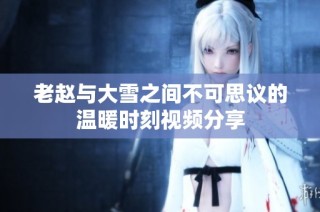 老赵与大雪之间不可思议的温暖时刻视频分享