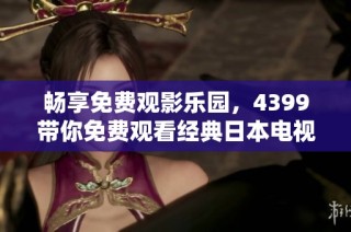 畅享免费观影乐园，4399带你免费观看经典日本电视剧