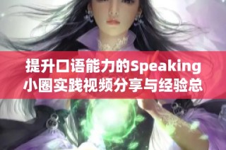 提升口语能力的Speaking小圈实践视频分享与经验总结