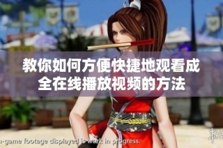 教你如何方便快捷地观看成全在线播放视频的方法