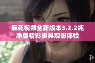 麻花视频全新版本3.2.2纯净版精彩更具观影体验