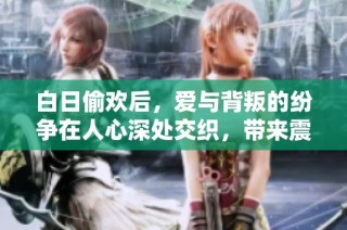 白日偷欢后，爱与背叛的纷争在人心深处交织，带来震撼的情感故事