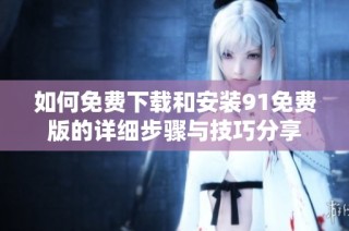 如何免费下载和安装91免费版的详细步骤与技巧分享