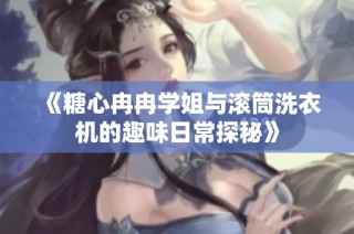 《糖心冉冉学姐与滚筒洗衣机的趣味日常探秘》
