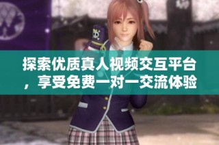 探索优质真人视频交互平台，享受免费一对一交流体验