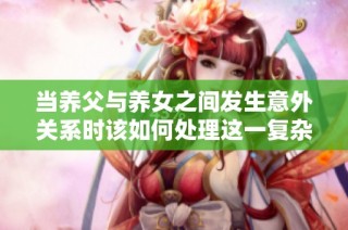 当养父与养女之间发生意外关系时该如何处理这一复杂局面