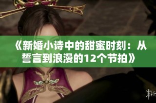 《新婚小诗中的甜蜜时刻：从誓言到浪漫的12个节拍》