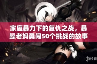 家庭暴力下的复仇之战，暴躁老妈勇闯50个挑战的故事