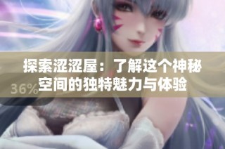 探索涩涩屋：了解这个神秘空间的独特魅力与体验