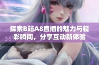 探索B站A8直播的魅力与精彩瞬间，分享互动新体验