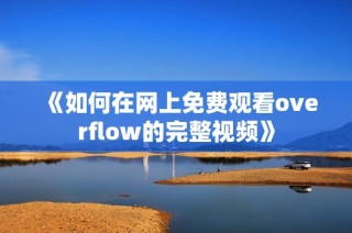 《如何在网上免费观看overflow的完整视频》