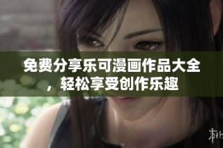 免费分享乐可漫画作品大全，轻松享受创作乐趣