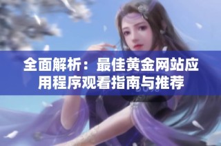 全面解析：最佳黄金网站应用程序观看指南与推荐