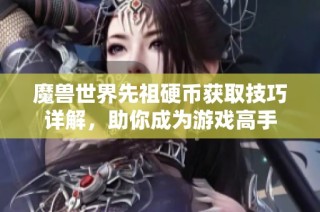 魔兽世界先祖硬币获取技巧详解，助你成为游戏高手