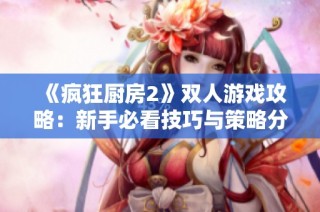 《疯狂厨房2》双人游戏攻略：新手必看技巧与策略分享