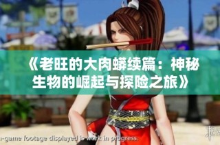《老旺的大肉蟒续篇：神秘生物的崛起与探险之旅》
