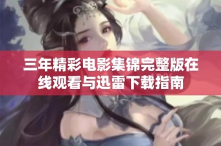 三年精彩电影集锦完整版在线观看与迅雷下载指南