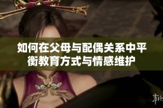 如何在父母与配偶关系中平衡教育方式与情感维护
