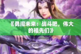 《勇闯未来：战斗吧，伟大的祖先们》