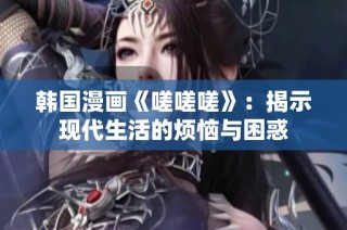 韩国漫画《嗟嗟嗟》：揭示现代生活的烦恼与困惑