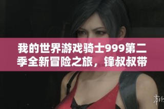我的世界游戏骑士999第二季全新冒险之旅，锋叔叔带你探索新奇世界