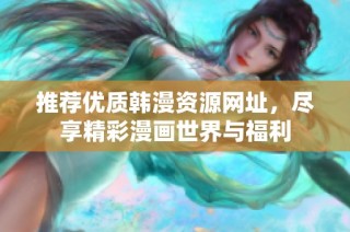 推荐优质韩漫资源网址，尽享精彩漫画世界与福利