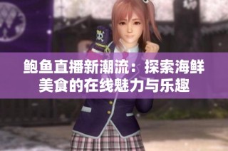 鲍鱼直播新潮流：探索海鲜美食的在线魅力与乐趣