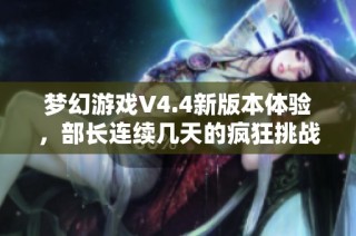 梦幻游戏V4.4新版本体验，部长连续几天的疯狂挑战令我心跳加速