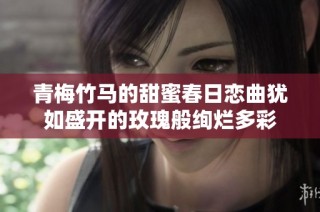 青梅竹马的甜蜜春日恋曲犹如盛开的玫瑰般绚烂多彩