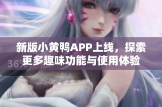 新版小黄鸭APP上线，探索更多趣味功能与使用体验