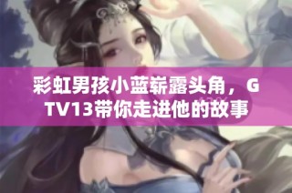 彩虹男孩小蓝崭露头角，GTV13带你走进他的故事